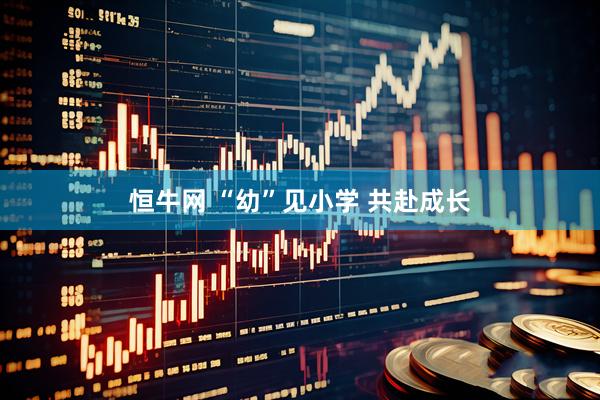恒牛网 “幼”见小学 共赴成长