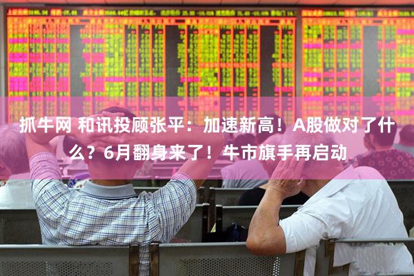 抓牛网 和讯投顾张平：加速新高！A股做对了什么？6月翻身来了！牛市旗手再启动