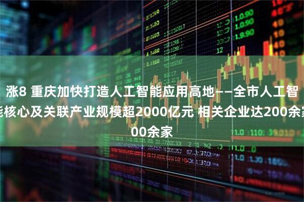 涨8 重庆加快打造人工智能应用高地——全市人工智能核心及关联产业规模超2000亿元 相关企业达200余家