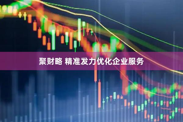 聚财略 精准发力优化企业服务