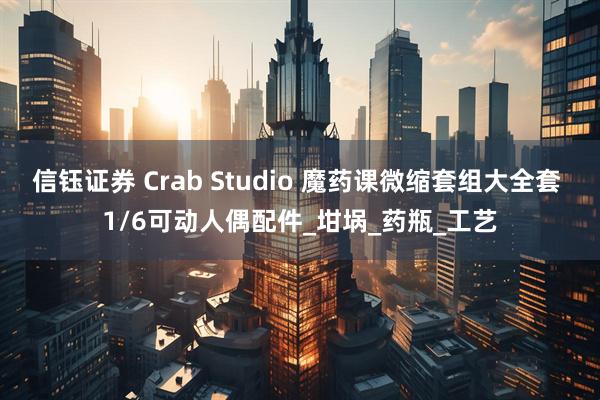 信钰证券 Crab Studio 魔药课微缩套组大全套 1/6可动人偶配件_坩埚_药瓶_工艺