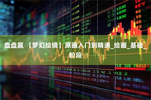 盘盘赢 【梦幻绘镜】原画入门到精通_绘画_基础_阶段