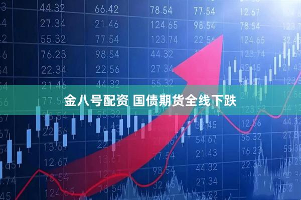 金八号配资 国债期货全线下跌