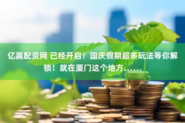 亿赢配资网 已经开启！国庆假期超多玩法等你解锁！就在厦门这个地方……