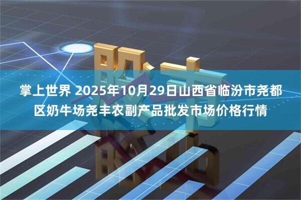 掌上世界 2025年10月29日山西省临汾市尧都区奶牛场尧丰农副产品批发市场价格行情