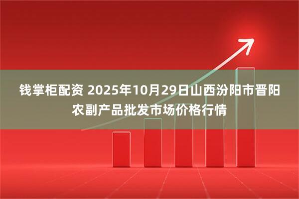 钱掌柜配资 2025年10月29日山西汾阳市晋阳农副产品批发市场价格行情