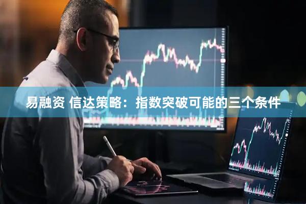 易融资 信达策略：指数突破可能的三个条件