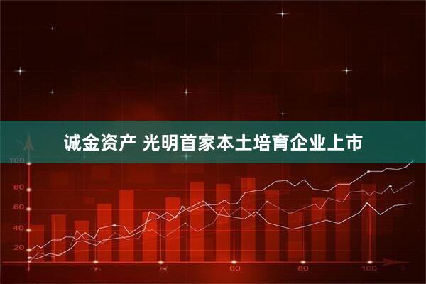 诚金资产 光明首家本土培育企业上市
